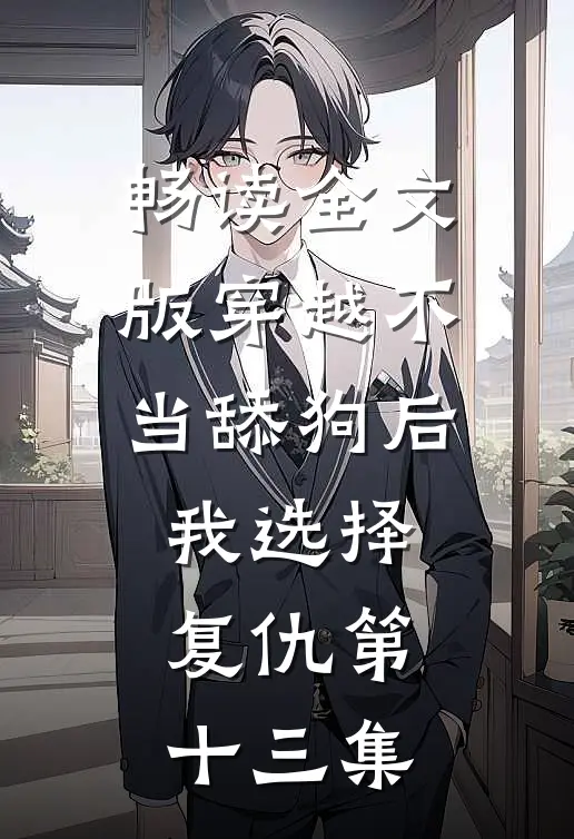 畅读全文版穿越不当舔狗后我选择复仇第十三集