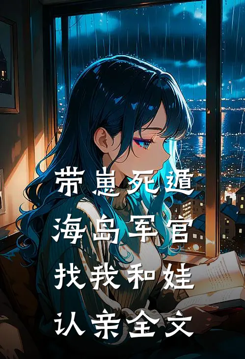 带崽死遁，海岛军官找我和娃认亲全文