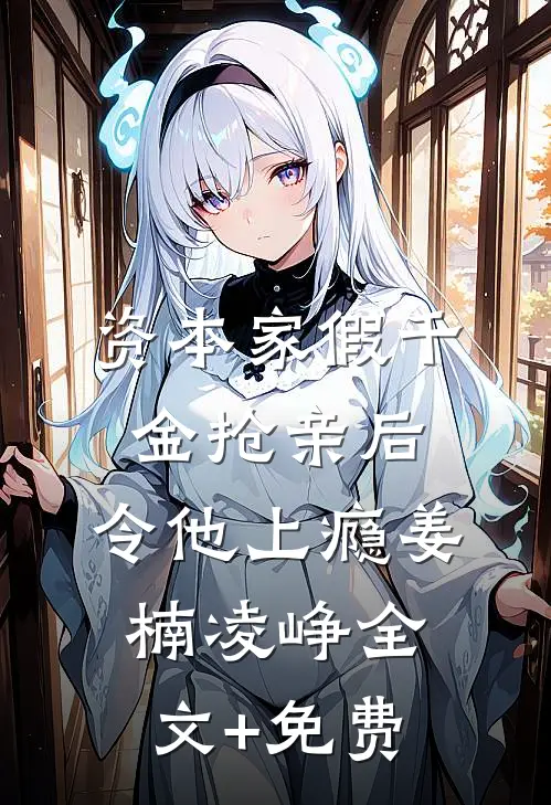 资本家假千金抢亲后，令他上瘾姜楠凌峥全文+免费