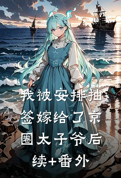我被安排抽签嫁给了京圈太子爷后续+番外