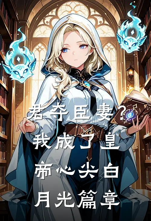 君夺臣妻？我成了皇帝心尖白月光篇章