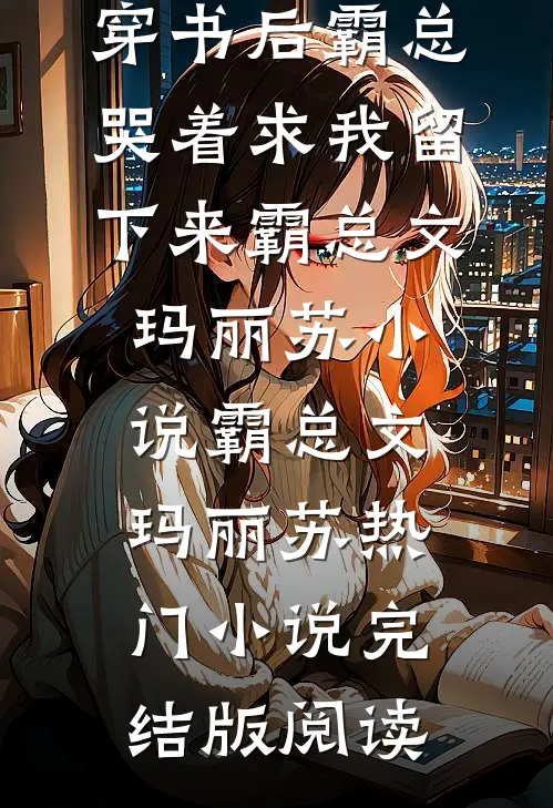 穿书后霸总哭着求我留下来霸总文玛丽苏小说霸总文玛丽苏热门小说完结版阅读