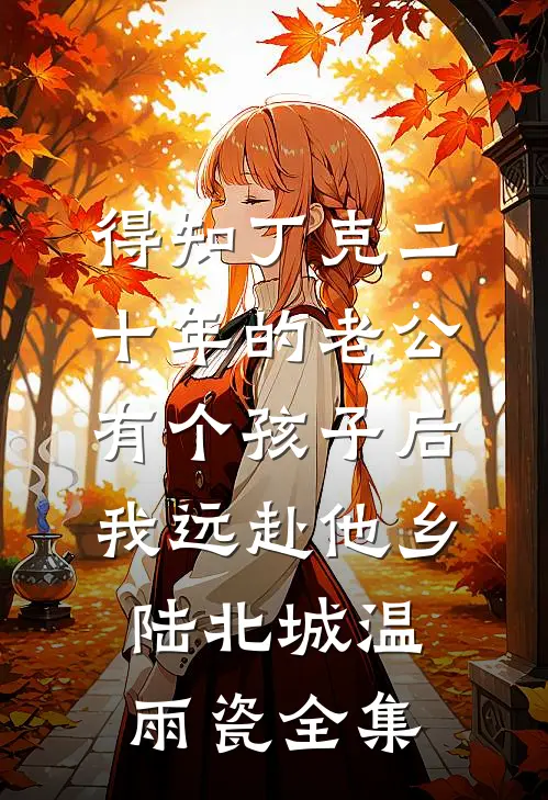 得知丁克二十年的老公有个孩子后，我远赴他乡陆北城温雨瓷全集