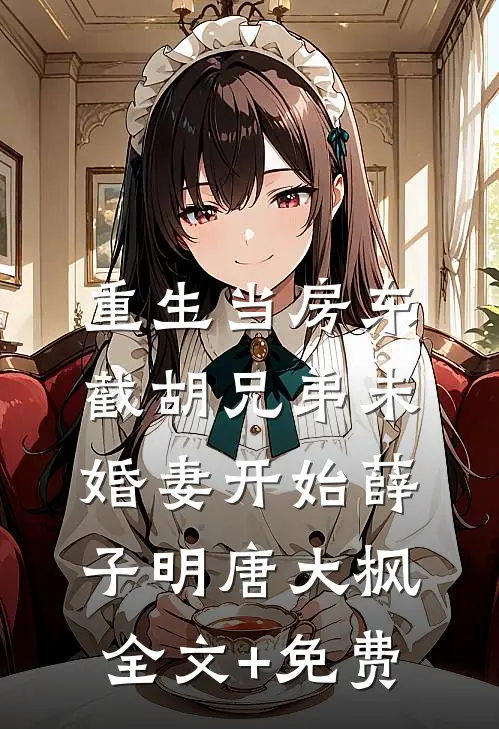 重生当房东，截胡兄弟未婚妻开始薛子明唐大枫全文+免费