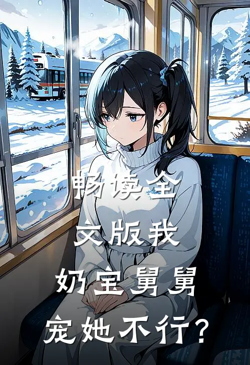 畅读全文版我，奶宝舅舅，宠她不行？