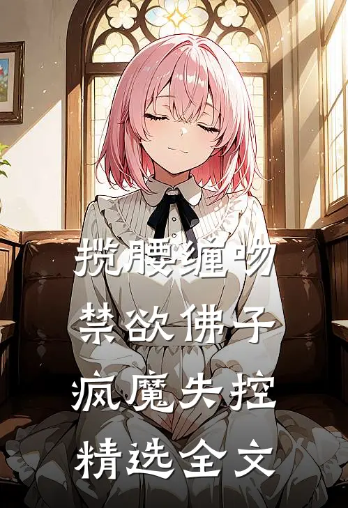 揽腰缠吻，禁欲佛子疯魔失控精选全文
