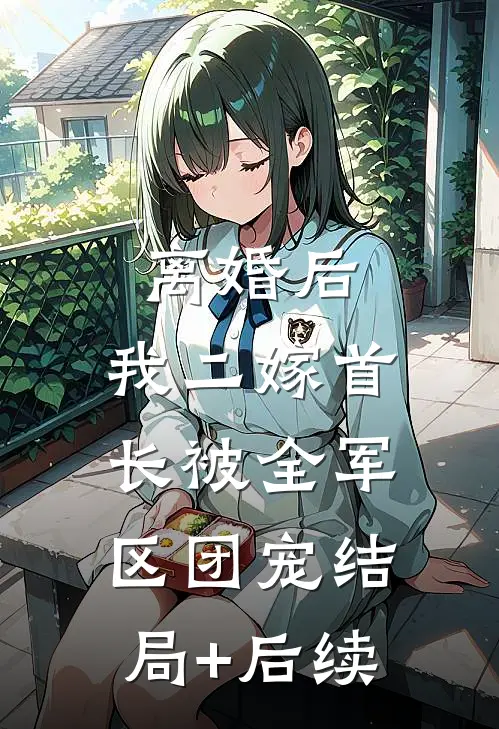离婚后，我二嫁首长被全军区团宠结局+后续