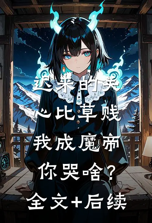 迟来的关心比草贱，我成魔帝你哭啥？全文+后续