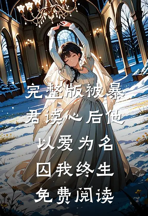 完整版被暴君读心后他以爱为名囚我终生免费阅读