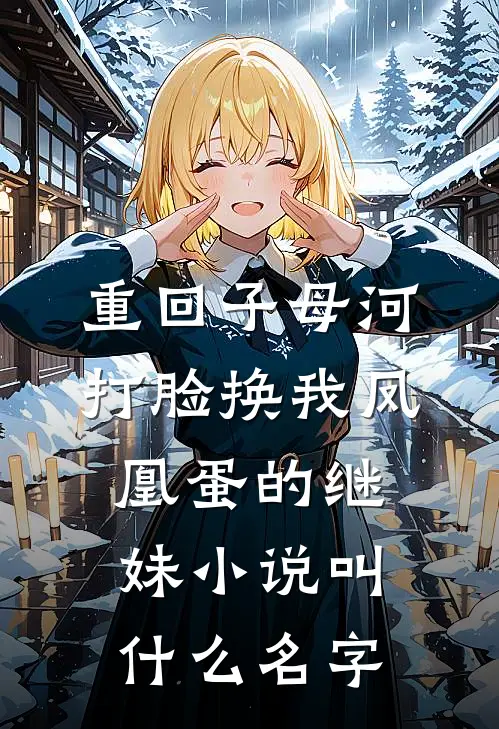 重回子母河，打脸换我凤凰蛋的继妹小说叫什么名字