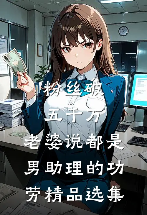 粉丝破五千万，老婆说都是男助理的功劳精品选集