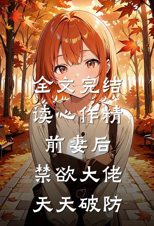 全文完结读心作精前妻后，禁欲大佬天天破防