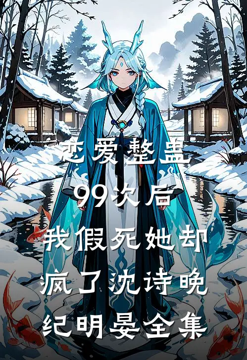 恋爱整蛊99次后，我假死她却疯了沈诗晚纪明晏 全集