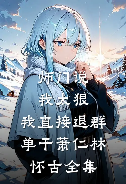 师门说我太狠，我直接退群单干萧仁林怀古全集