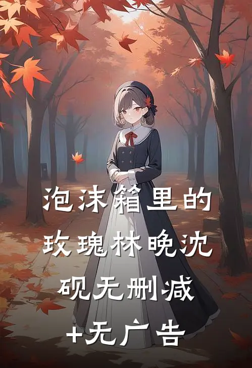 泡沫箱里的玫瑰林晚沈砚无删减+无广告