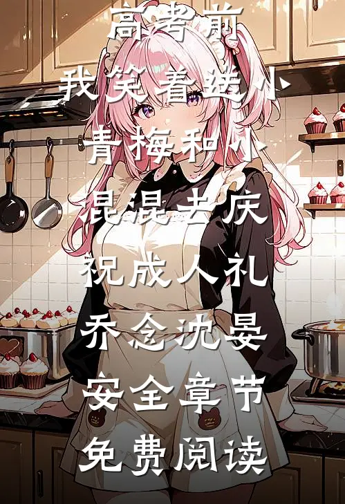 重生在高考前，我笑着送小青梅和小混混去庆祝成人礼乔念沈晏安全章节免费阅读