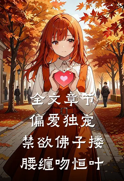 全文章节偏爱独宠,禁欲佛子搂腰缠吻恒叶