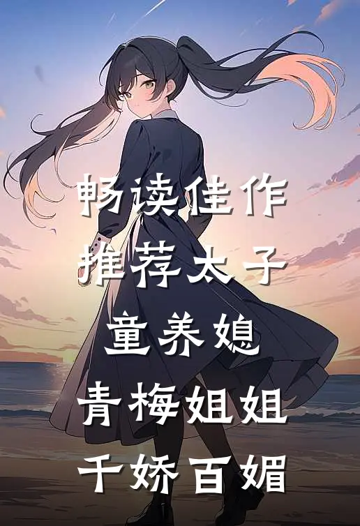 畅读佳作推荐太子童养媳，青梅姐姐千娇百媚