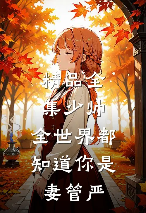 精品全集少帅，全世界都知道你是妻管严