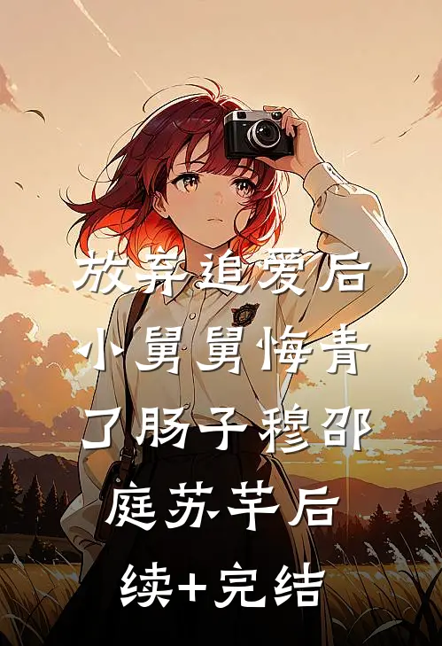 放弃追爱后，小舅舅悔青了肠子穆邵庭苏芊后续+完结