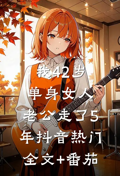 我42岁单身女人，老公走了5年抖音热门全文+番茄