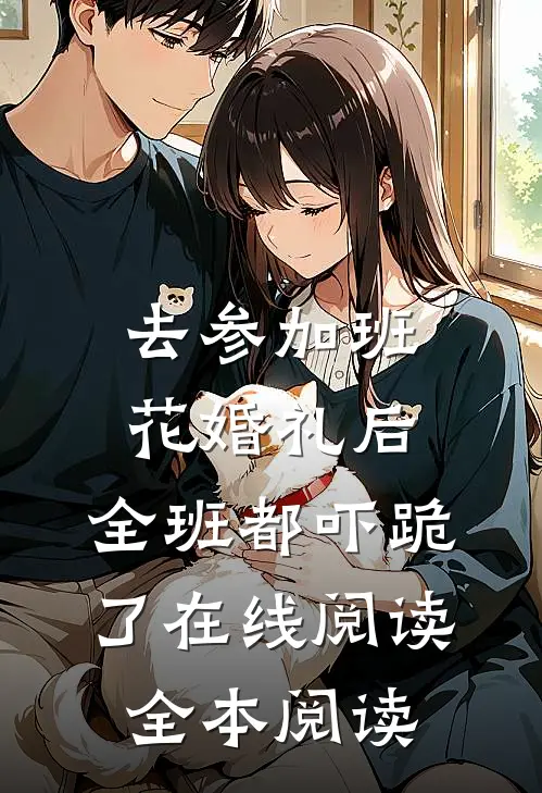 去参加班花婚礼后，全班都吓跪了在线阅读全本阅读