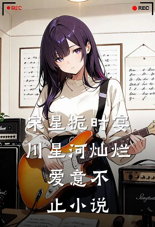 宋星栀时宴川星河灿烂，爱意不止小说