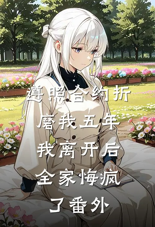 遵照合约折磨我五年，我离开后全家悔疯了番外