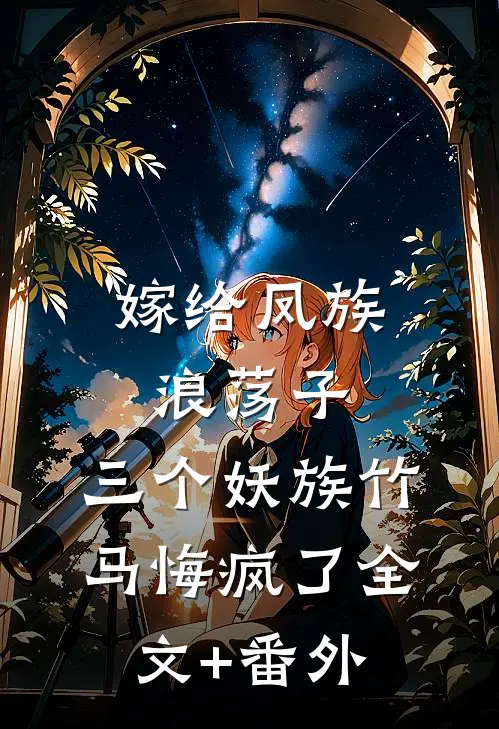 嫁给凤族浪荡子，三个妖族竹马悔疯了全文+番外