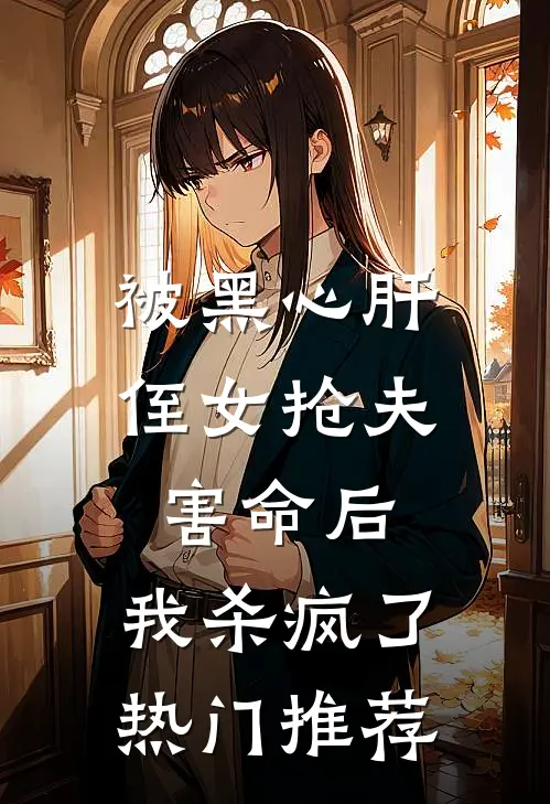 被黑心肝侄女抢夫害命后，我杀疯了热门推荐