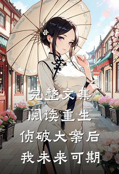 完整文集阅读重生：侦破大案后，我未来可期