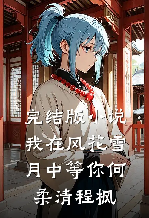 完结版小说我在风花雪月中等你何柔清程枫