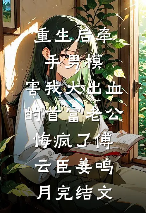 重生后牵手男模，害我大出血的首富老公悔疯了傅云臣姜鸣月完结文