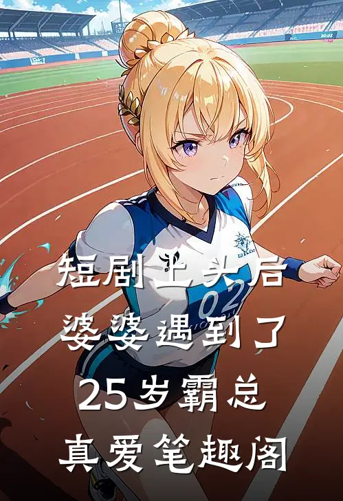 短剧上头后，婆婆遇到了25岁霸总真爱笔趣阁