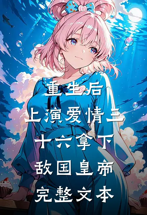 重生后：上演爱情三十六拿下敌国皇帝完整文本