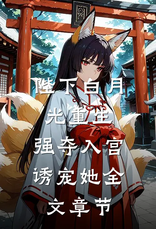 陛下白月光重生，强夺入宫诱宠她全文章节