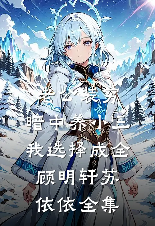 老公装穷，暗中养小三，我选择成全顾明轩苏依依全集