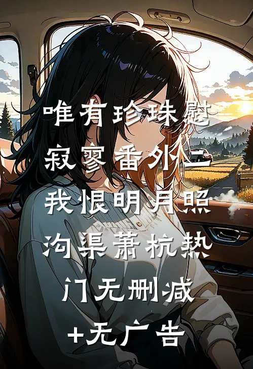 唯有珍珠慰寂寥-番外二：我恨明月照沟渠萧杭热门无删减+无广告