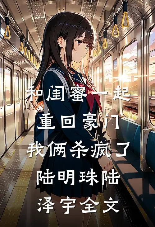 和闺蜜一起重回豪门，我俩杀疯了陆明珠陆泽宇全文