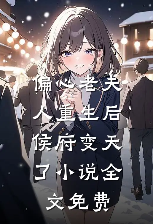 偏心老夫人重生后，侯府变天了小说全文免费