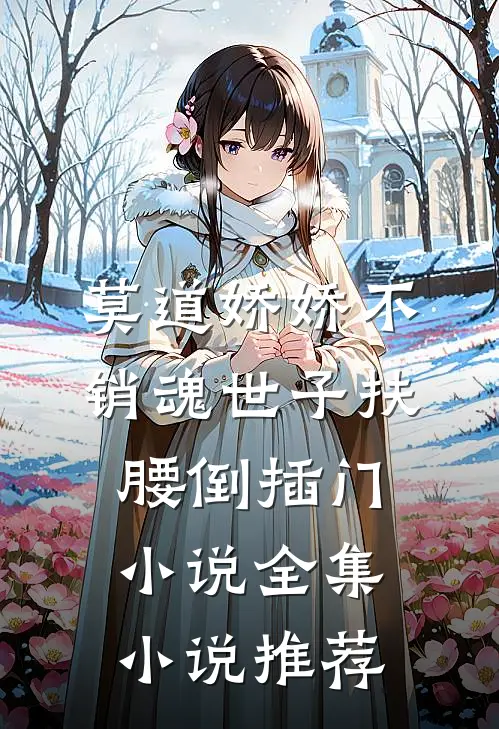 莫道娇娇不销魂世子扶腰倒插门小说全集小说推荐