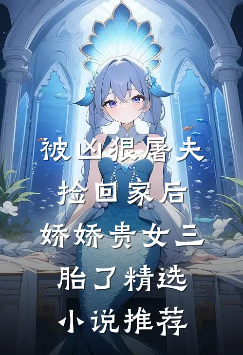 被凶狠屠夫捡回家后，娇娇贵女三胎了精选小说推荐