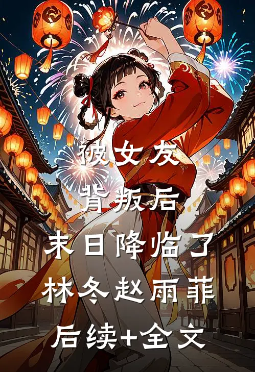 被女友背叛后，末日降临了林冬赵雨菲后续+全文