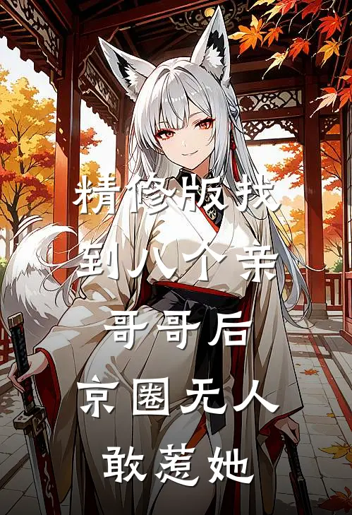 精修版找到八个亲哥哥后，京圈无人敢惹她