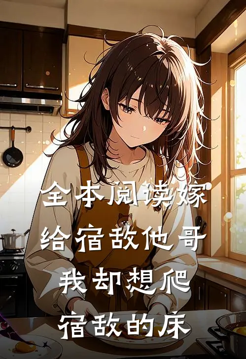 全本阅读嫁给宿敌他哥，我却想爬宿敌的床