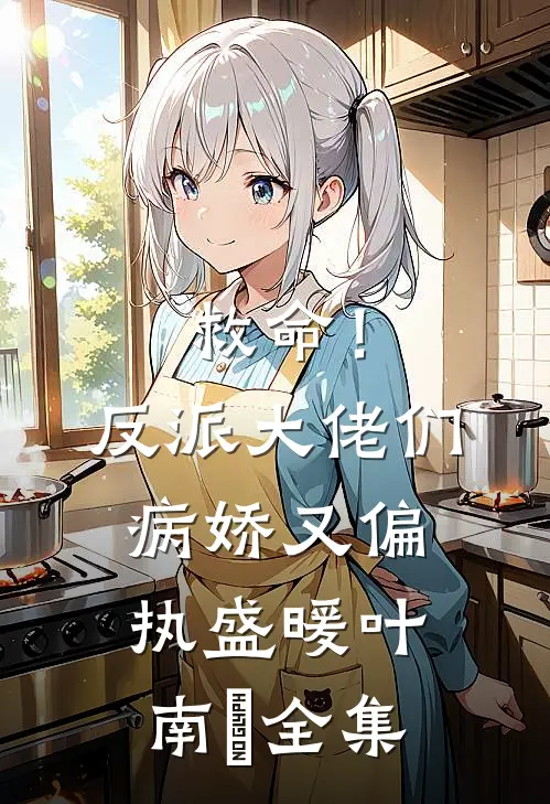 救命！反派大佬们病娇又偏执盛暖叶南烆 全集