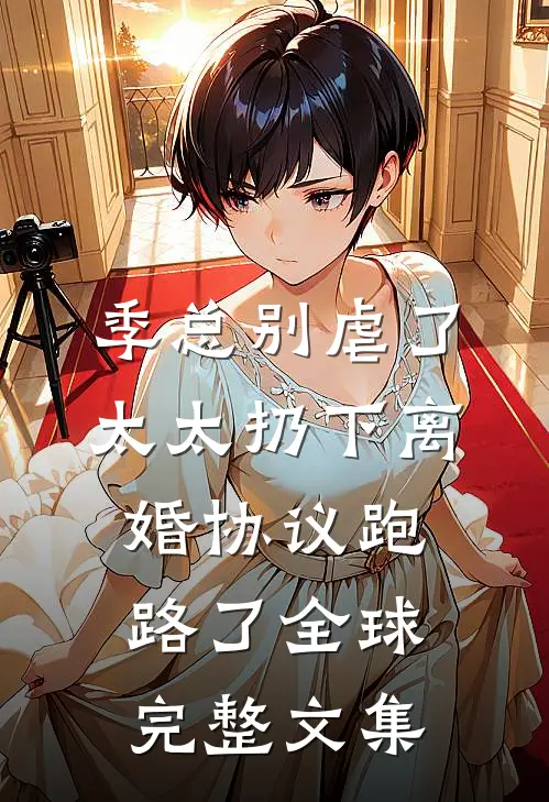 季总别虐了，太太扔下离婚协议跑路了全球完整文集