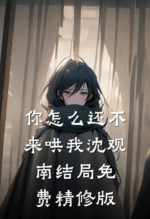 你怎么还不来哄我沈观南结局免费精修版