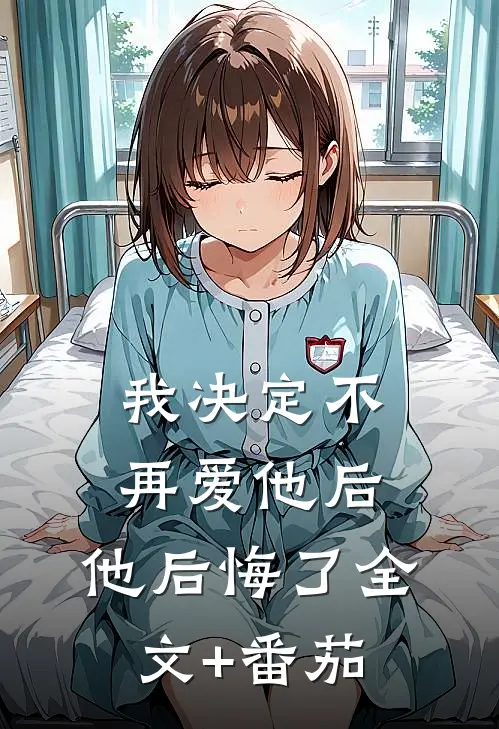我决定不再爱他后，他后悔了全文+番茄