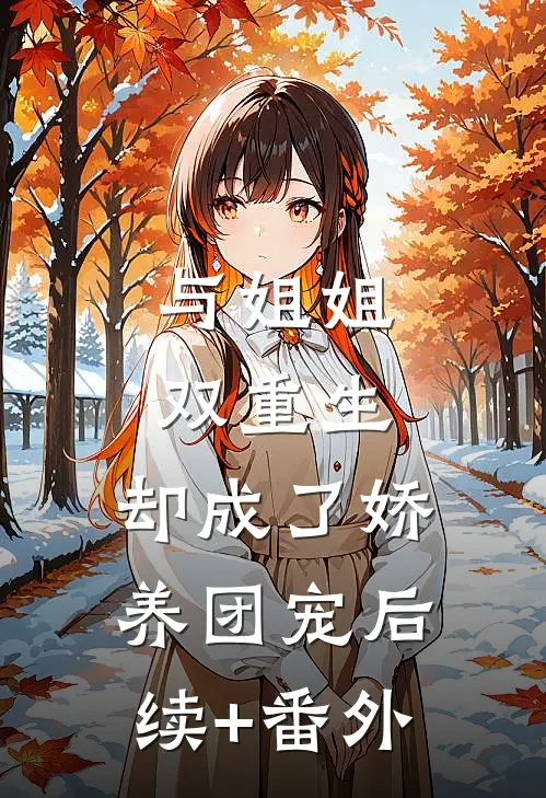 与姐姐双重生，却成了娇养团宠后续+番外